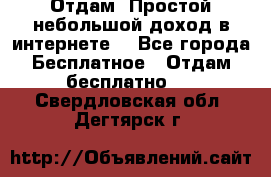 Отдам! Простой небольшой доход в интернете. - Все города Бесплатное » Отдам бесплатно   . Свердловская обл.,Дегтярск г.